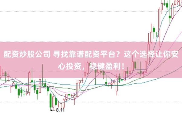 配资炒股公司 寻找靠谱配资平台?这个选择让你安心投资,稳健盈利!
