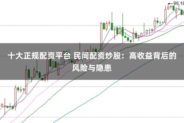 十大正规配资平台 民间配资炒股:高收益背后的风险与隐患