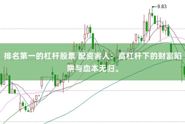 排名第一的杠杆股票 配资害人:高杠杆下的财富陷阱与血本无归。