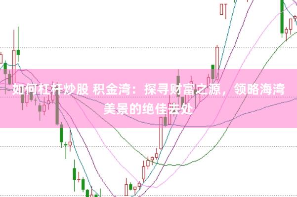 如何杠杆炒股 积金湾:探寻财富之源,领略海湾美景的绝佳去处