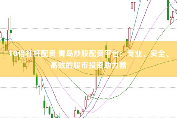 10倍杠杆配资 青岛炒股配资平台:专业、安全、高效的股市投资助力器
