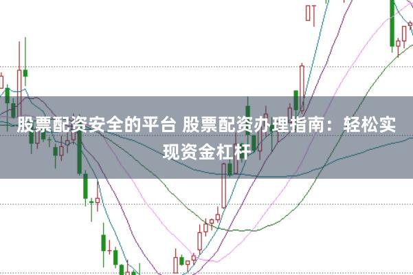股票配资安全的平台 股票配资办理指南:轻松实现资金杠杆