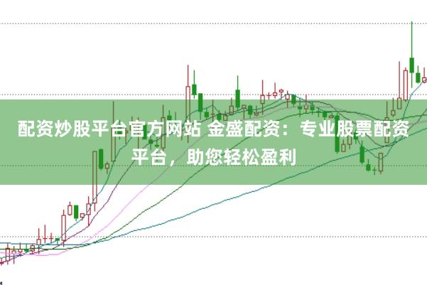 配资炒股平台官方网站 金盛配资:专业股票配资平台,助您轻松盈利