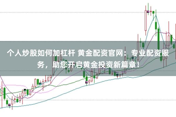 个人炒股如何加杠杆 黄金配资官网:专业配资服务,助您开启黄金投资新篇章!