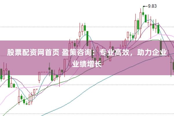股票配资网首页 盈策咨询:专业高效,助力企业业绩增长