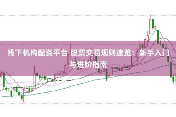 线下机构配资平台 股票交易规则速览:新手入门与进阶指南