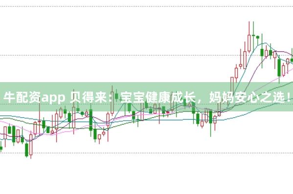 牛配资app 贝得来:宝宝健康成长,妈妈安心之选!