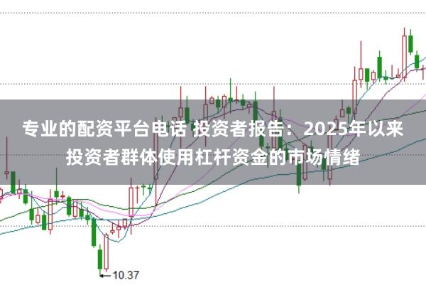 专业的配资平台电话 投资者报告:2025年以来投资者群体使用杠杆资金的市场情绪