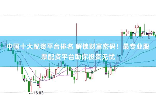 中国十大配资平台排名 解锁财富密码!最专业股票配资平台助你投资无忧