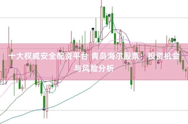 十大权威安全配资平台 青岛海尔股票:投资机会与风险分析